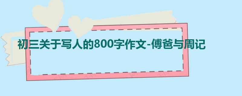 初三关于写人的800字作文-傅爸与周记
