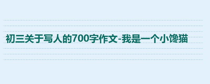 初三关于写人的700字作文-我是一个小馋猫