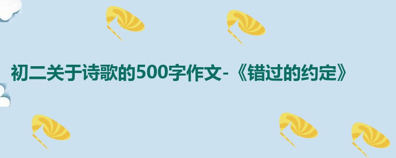 初二关于诗歌的500字作文-《错过的约定》