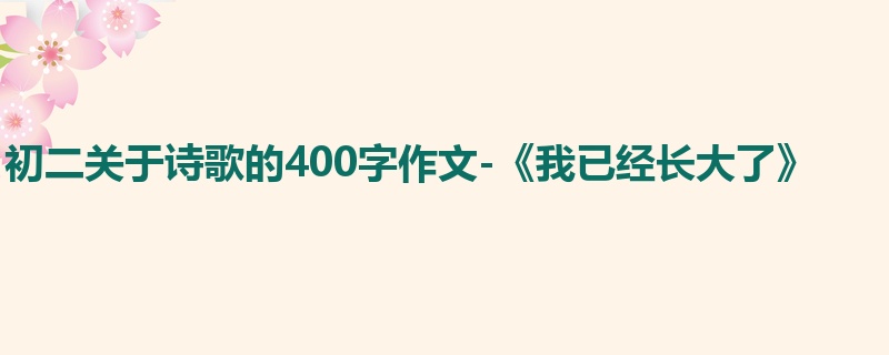 初二关于诗歌的400字作文-《我已经长大了》