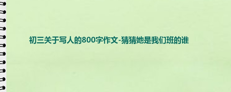 初三关于写人的800字作文-猜猜她是我们班的谁