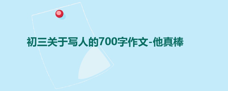 初三关于写人的700字作文-他真棒