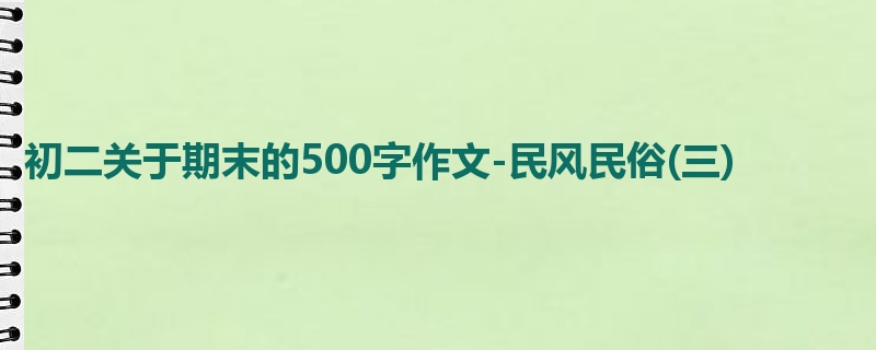 初二关于期末的500字作文-民风民俗(三)