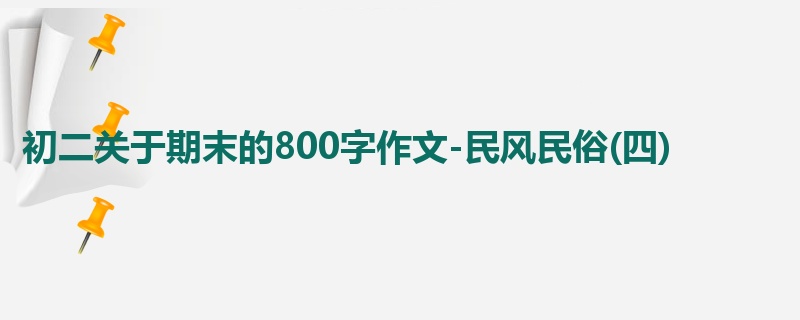 初二关于期末的800字作文-民风民俗(四)