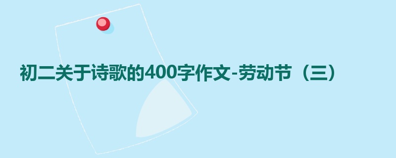 初二关于诗歌的400字作文-劳动节(三)