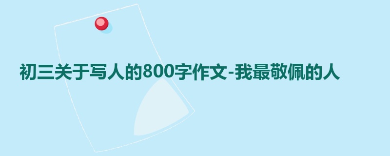 初三关于写人的800字作文-我最敬佩的人