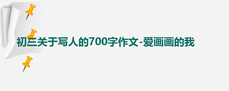初三关于写人的700字作文-爱画画的我