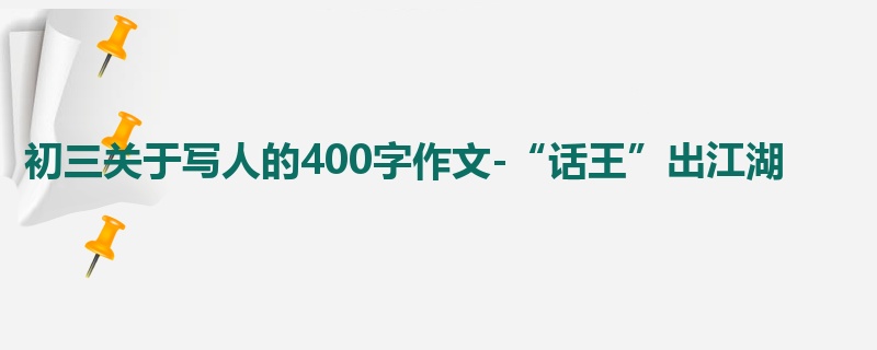 初三关于写人的400字作文-“话王”出江湖