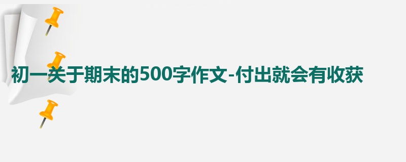 初一关于期末的500字作文-付出就会有收获