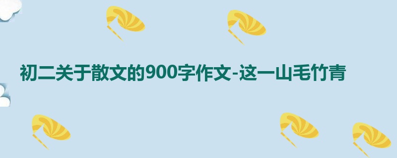 初二关于散文的900字作文-这一山毛竹青