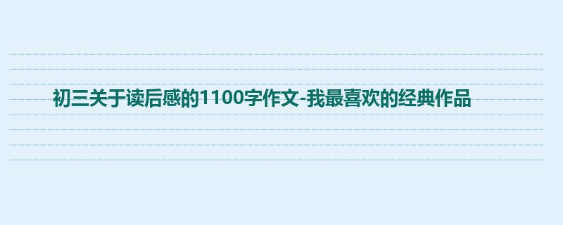 初三关于读后感的1100字作文-我最喜欢的经典作品