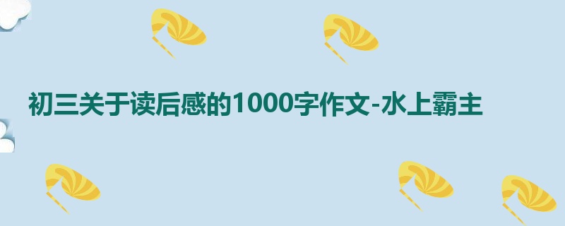 初三关于读后感的1000字作文-水上霸主