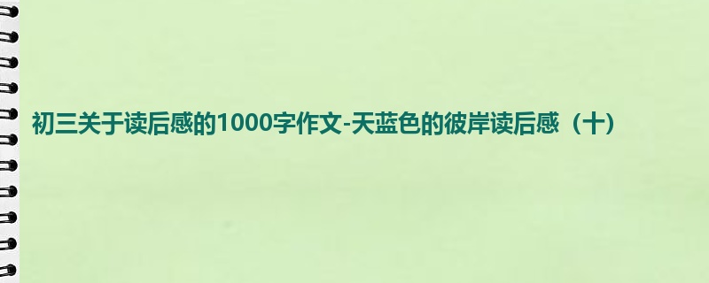 初三关于读后感的1000字作文-天蓝色的彼岸读后感(十)