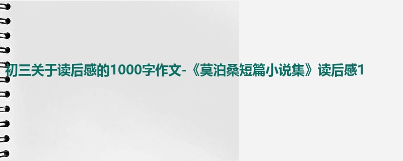 初三关于读后感的1000字作文-《莫泊桑短篇小说集》读后感1
