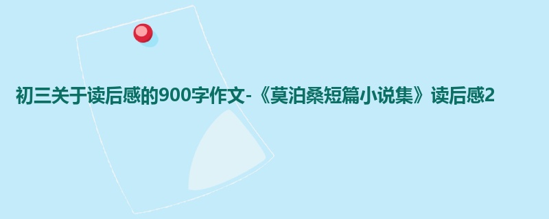 初三关于读后感的900字作文-《莫泊桑短篇小说集》读后感2