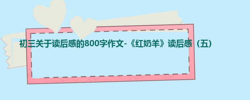 初三关于读后感的800字作文-《红奶羊》读后感（五）