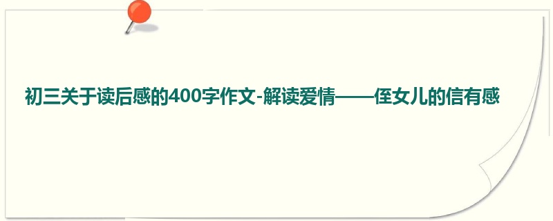 初三关于读后感的400字作文-解读爱情——侄女儿的信有感