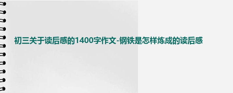 初三关于读后感的1400字作文-钢铁是怎样炼成的读后感