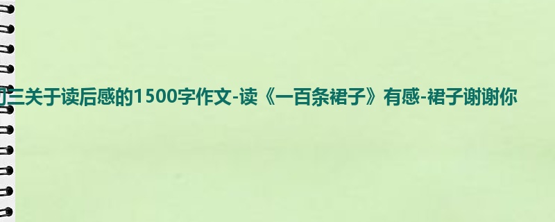 初三关于读后感的1500字作文-读《一百条裙子》有感-裙子谢谢你