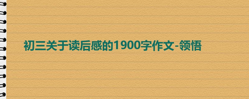 初三关于读后感的1900字作文-领悟