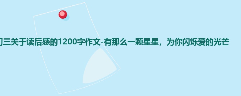 初三关于读后感的1200字作文-有那么一颗星星,为你闪烁爱的光芒
