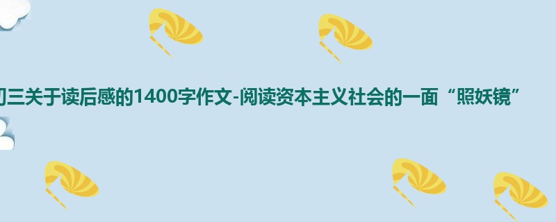 初三关于读后感的1400字作文-阅读资本主义社会的一面“照妖镜”