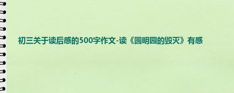 初三关于读后感的500字作文-读《圆明园的毁灭》有感