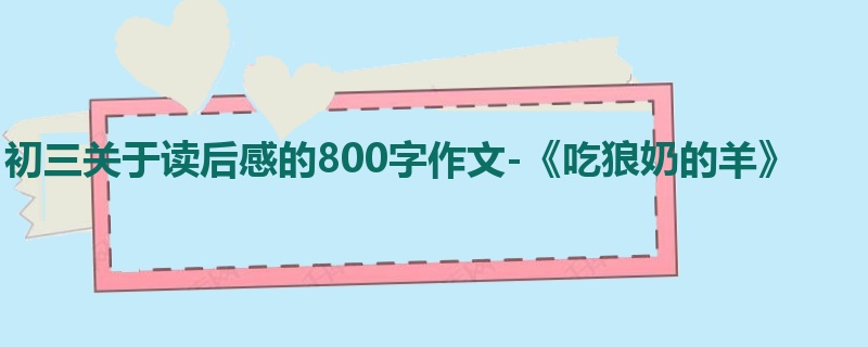 初三关于读后感的800字作文-《吃狼奶的羊》