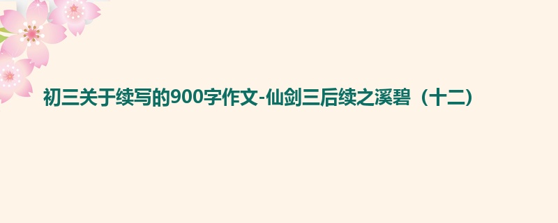 初三关于续写的900字作文-仙剑三后续之溪碧(十二)