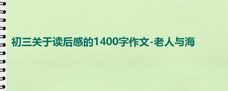 初三关于读后感的1400字作文-老人与海