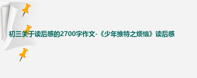 初三关于读后感的2700字作文-《少年维特之烦恼》读后感