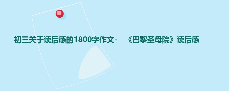 初三关于读后感的1800字作文- 《巴黎圣母院》读后感