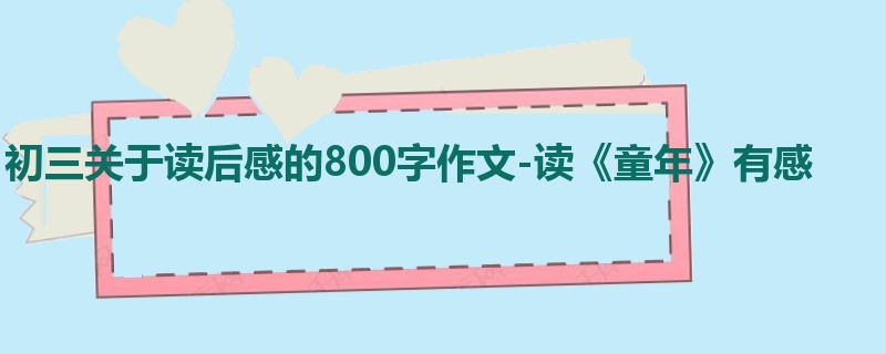 初三关于读后感的800字作文-读《童年》有感