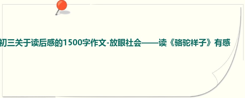 初三关于读后感的1500字作文-放眼社会——读《骆驼祥子》有感