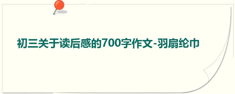 初三关于读后感的700字作文-羽扇纶巾