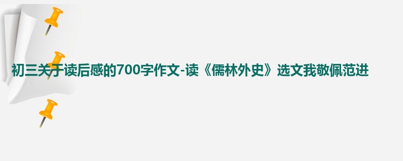 初三关于读后感的700字作文-读《儒林外史》选文我敬佩范进