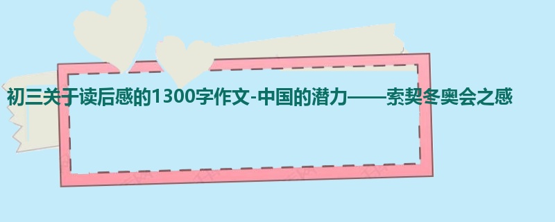 初三关于读后感的1300字作文-中国的潜力——索契冬奥会之感