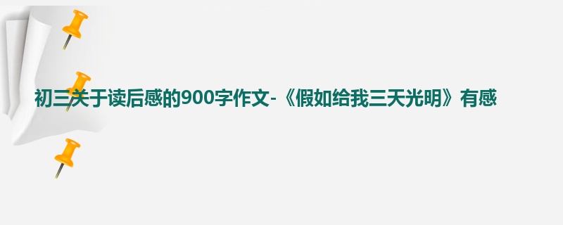 初三关于读后感的900字作文-《假如给我三天光明》有感