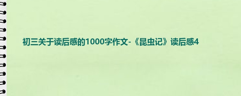 初三关于读后感的1000字作文-《昆虫记》读后感4