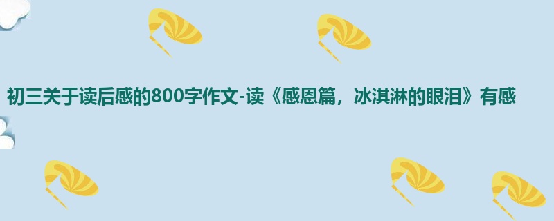 初三关于读后感的800字作文-读《感恩篇,冰淇淋的眼泪》有感