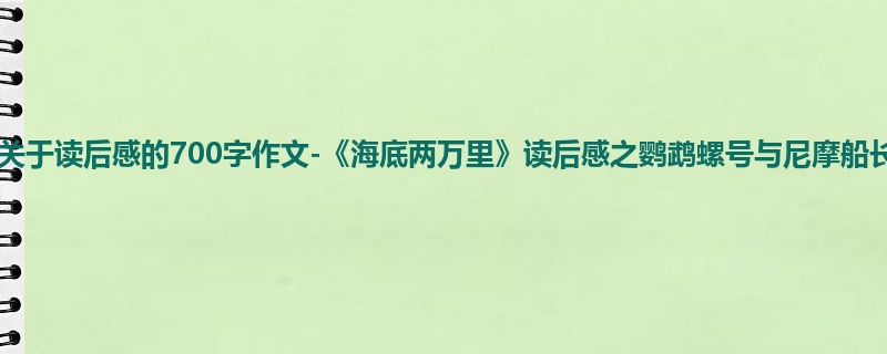初三关于读后感的700字作文-《海底两万里》读后感之鹦鹉螺号与尼摩船长