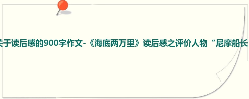 初三关于读后感的900字作文-《海底两万里》读后感之评价人物“尼摩船长”