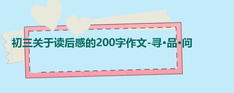 初三关于读后感的200字作文-寻·品·问