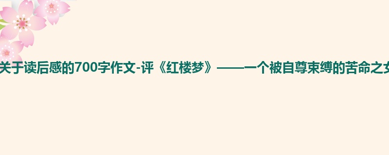 初三关于读后感的700字作文-评《红楼梦》——一个被自尊束缚的苦命之女