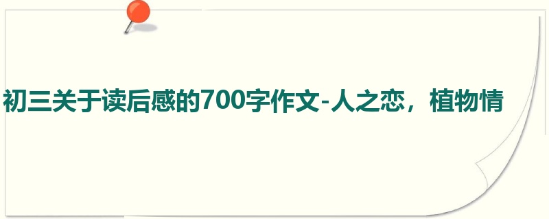 初三关于读后感的700字作文-人之恋,植物情