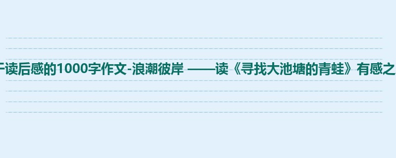 初三关于读后感的1000字作文-浪潮彼岸 ——读《寻找大池塘的青蛙》有感之三