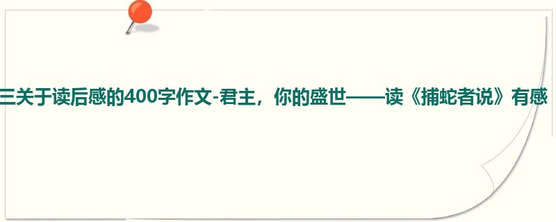初三关于读后感的400字作文-君主,你的盛世——读《捕蛇者说》有感