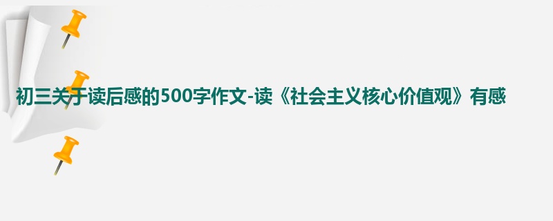 初三关于读后感的500字作文-读《社会主义核心价值观》有感