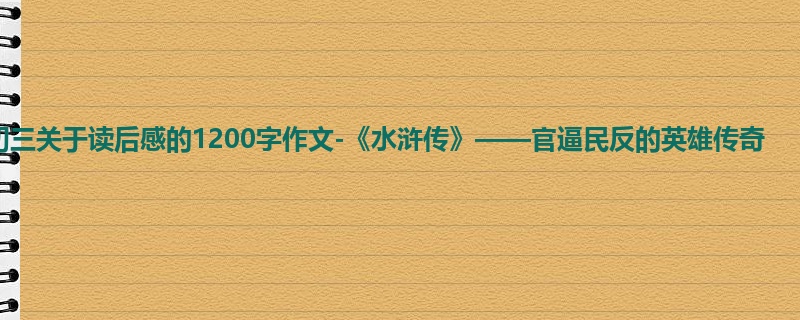 初三关于读后感的1200字作文-《水浒传》——官逼民反的英雄传奇