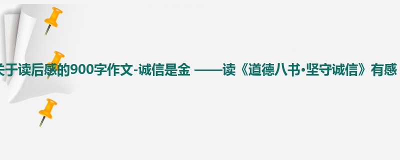 初三关于读后感的900字作文-诚信是金 ——读《道德八书·坚守诚信》有感